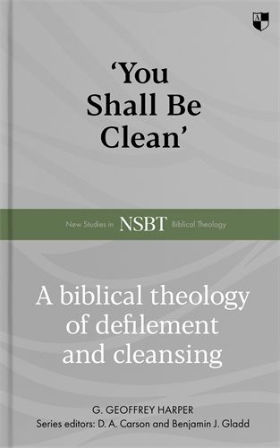 'You Shall Be Clean' A Biblical Theology Of Defilement And Cleansing By G. Geoffrey Harper
