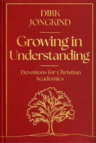 Growing in Understanding Devotions for Christian Academics By Dirk Jongkind