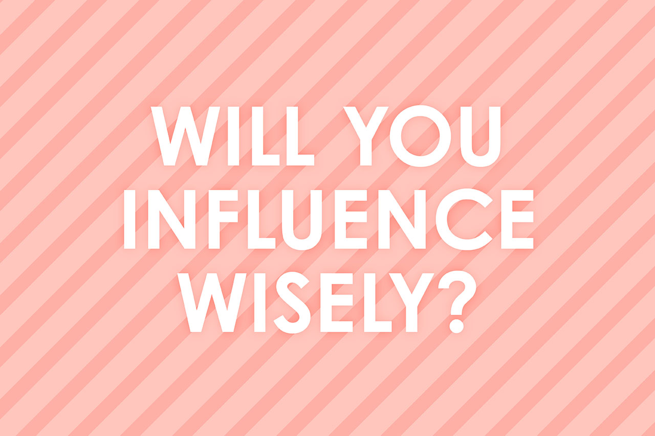 Will you influence wisely?
