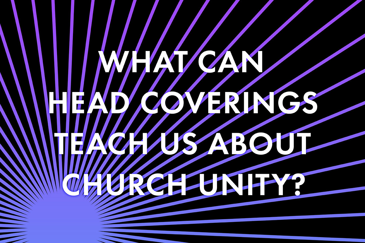 What can Head Coverings Teach us about Church Unity?