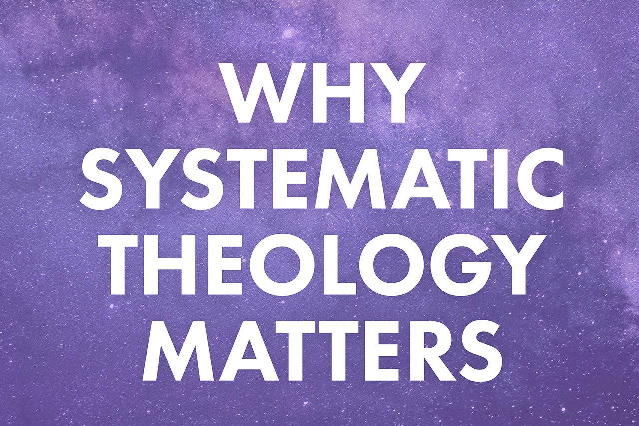 Why Systematic Theology Matters