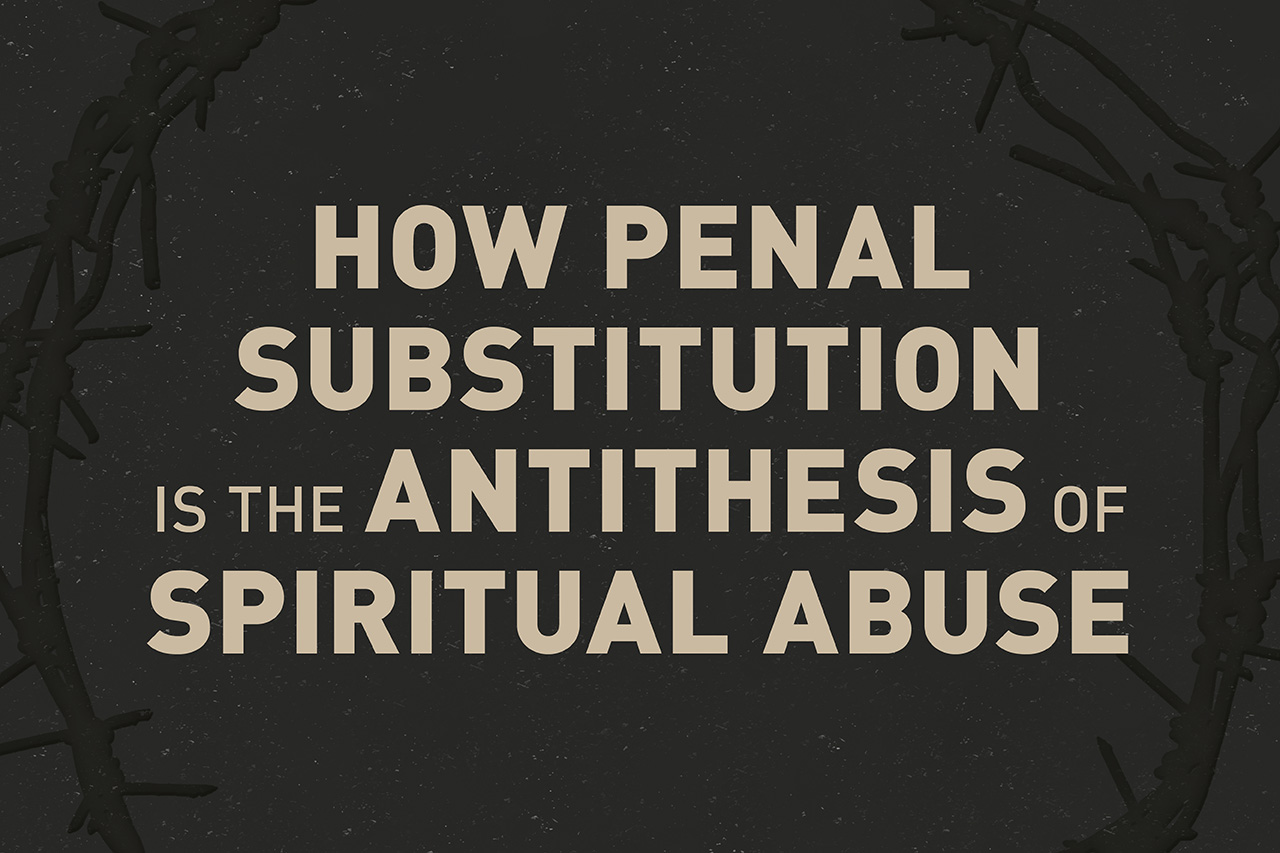 Guest Post: How Penal Substitution is the antithesis of Spiritual Abuse