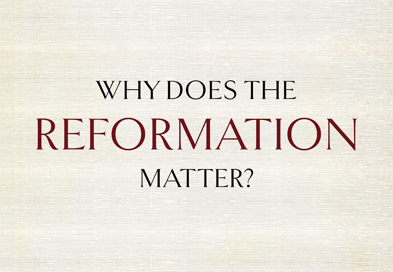 Why Does the Reformation Matter?