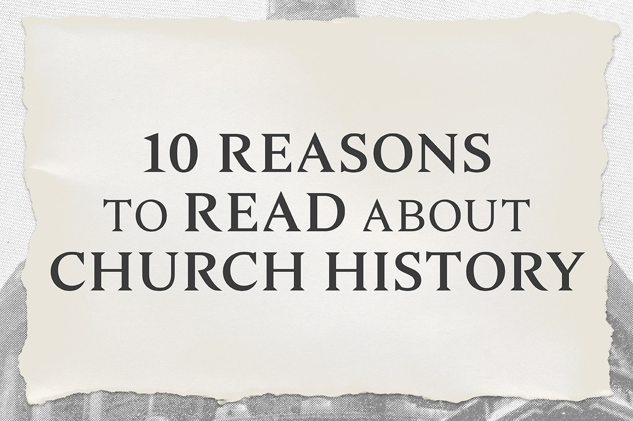 10 Reasons to Read about Church History